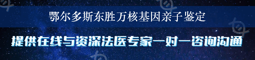 鄂尔多斯东胜万核基因亲子鉴定